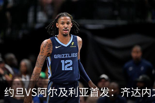 约旦VS阿尔及利亚首发：齐达内之子先发 马赫雷斯出战